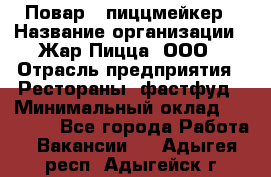 Повар - пиццмейкер › Название организации ­ Жар Пицца, ООО › Отрасль предприятия ­ Рестораны, фастфуд › Минимальный оклад ­ 22 000 - Все города Работа » Вакансии   . Адыгея респ.,Адыгейск г.